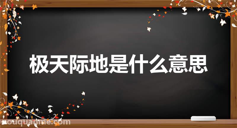 极天际地是什么意思 极天际地的拼音 极天际地的成语解释